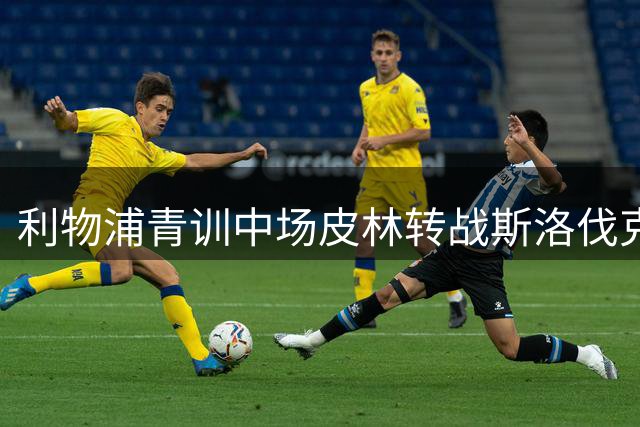 利物浦青训中场皮林转战斯洛伐克 与米哈洛夫采签三年合约