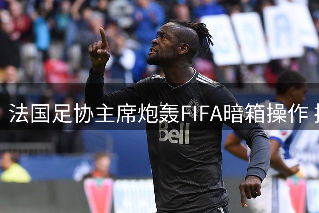 法国足协主席炮轰FIFA暗箱操作 拟联合欧足联紧急磋商