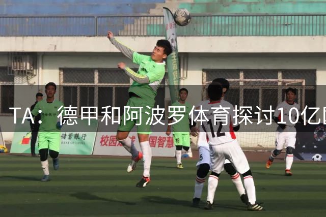 TA：德甲和阿波罗体育探讨10亿欧贷款，目前仍在早期阶段